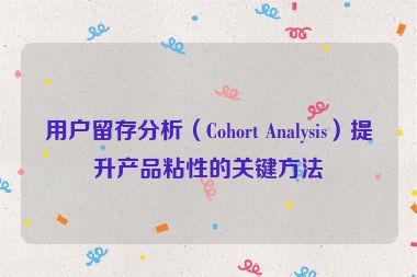 用戶留存分析（Cohort Analysis）提升產品粘性的關鍵方法