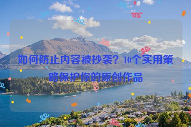 如何防止內(nèi)容被抄襲？10個(gè)實(shí)用策略保護(hù)你的原創(chuàng)作品