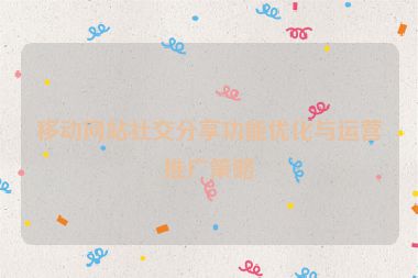 移動網站社交分享功能優化與運營推廣策略