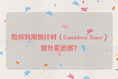 如何利用倒計(jì)時(shí)（Countdown Timer）提升緊迫感？