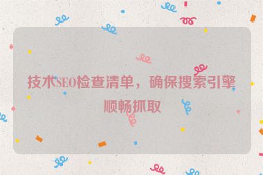 技術(shù)SEO檢查清單，確保搜索引擎順暢抓取