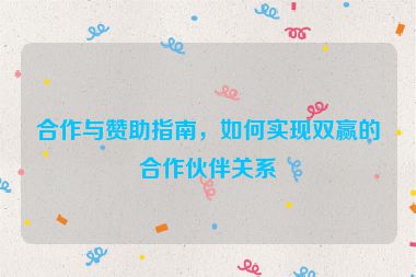 合作與贊助指南，如何實現雙贏的合作伙伴關系
