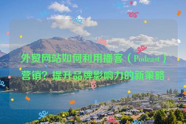 外貿網站如何利用播客（Podcast）營銷？提升品牌影響力的新策略