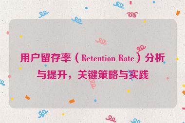 用戶留存率（Retention Rate）分析與提升，關(guān)鍵策略與實(shí)踐
