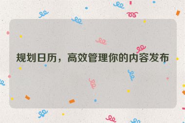 規劃日歷，高效管理你的內容發布