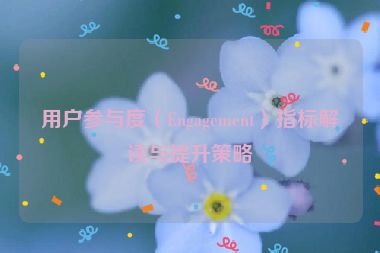 用戶參與度（Engagement）指標(biāo)解讀與提升策略