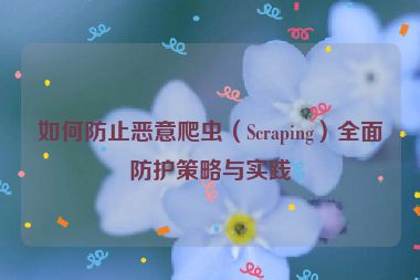 如何防止惡意爬蟲(chóng)（Scraping）全面防護(hù)策略與實(shí)踐