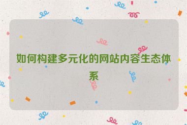 如何構建多元化的網站內容生態體系