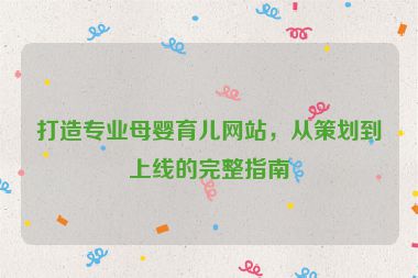 打造專業(yè)母嬰育兒網(wǎng)站，從策劃到上線的完整指南