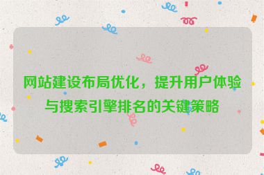 網站建設布局優化，提升用戶體驗與搜索引擎排名的關鍵策略