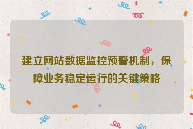 建立網站數據監控預警機制，保障業務穩定運行的關鍵策略