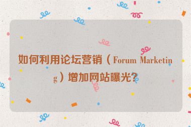 如何利用論壇營銷（Forum Marketing）增加網站曝光？