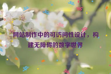 網站制作中的可訪問性設計，構建無障礙的數字世界