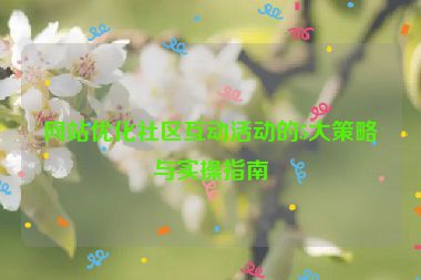 網(wǎng)站優(yōu)化社區(qū)互動活動的5大策略與實(shí)操指南