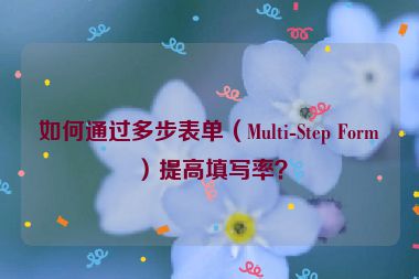 如何通過(guò)多步表單（Multi-Step Form）提高填寫(xiě)率？