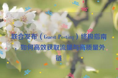 聯合發布（Guest Posting）終極指南，如何高效獲取流量與高質量外鏈