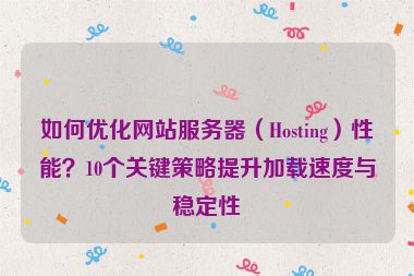 如何優(yōu)化網(wǎng)站服務(wù)器（Hosting）性能？10個關(guān)鍵策略提升加載速度與穩(wěn)定性