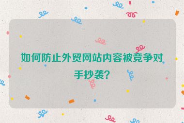 如何防止外貿網站內容被競爭對手抄襲？