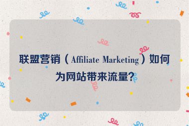 聯盟營銷（Affiliate Marketing）如何為網站帶來流量？