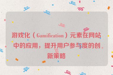 游戲化（Gamification）元素在網(wǎng)站中的應(yīng)用，提升用戶參與度的創(chuàng)新策略