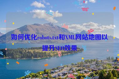 如何優(yōu)化robots.txt和XML網(wǎng)站地圖以提升SEO效果