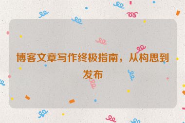 博客文章寫作終極指南，從構思到發布