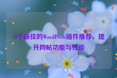 10個最佳的WordPress插件推薦，提升網(wǎng)站功能與性能