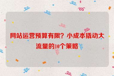 網站運營預算有限？小成本撬動大流量的10個策略