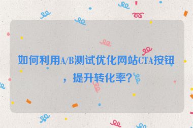 如何利用A/B測試優(yōu)化網(wǎng)站CTA按鈕，提升轉(zhuǎn)化率？