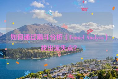 如何通過漏斗分析（Funnel Analysis）找出流失點？