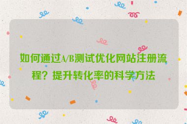 如何通過A/B測試優化網站注冊流程？提升轉化率的科學方法
