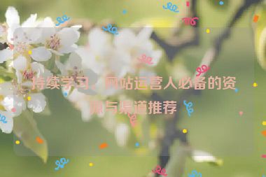 持續(xù)學(xué)習(xí)，網(wǎng)站運(yùn)營人必備的資源與渠道推薦