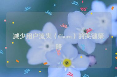 減少用戶流失（Churn）的關(guān)鍵策略