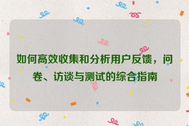 如何高效收集和分析用戶反饋，問卷、訪談與測試的綜合指南