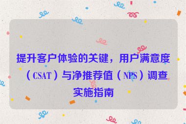 提升客戶體驗的關鍵，用戶滿意度（CSAT）與凈推薦值（NPS）調查實施指南