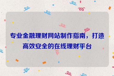 專業(yè)金融理財(cái)網(wǎng)站制作指南，打造高效安全的在線理財(cái)平臺(tái)
