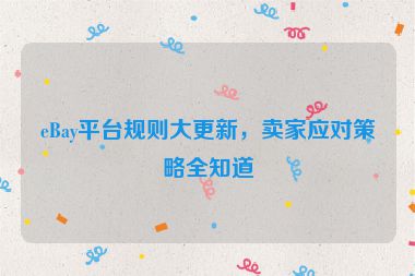 eBay平臺規則大更新，賣家應對策略全知道
