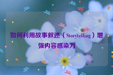 如何利用故事敘述（Storytelling）增強內容感染力