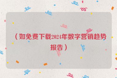 （如免費下載2024年數(shù)字營銷趨勢報告）