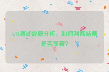 A/B測試數據分析，如何判斷結果是否顯著？