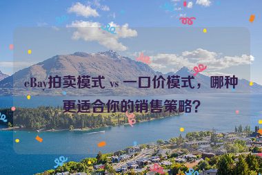 eBay拍賣模式 vs 一口價模式，哪種更適合你的銷售策略？