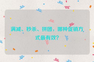 滿減、秒殺、拼團，哪種促銷方式最有效？